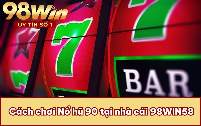 Cách chơi Nổ hũ 90 tại nhà cái 98WIN58