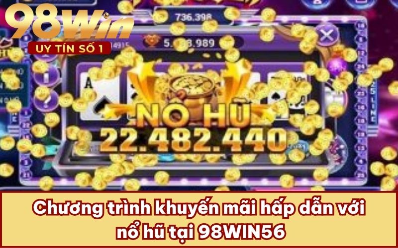 Chương trình khuyến mãi hấp dẫn với nổ hũ tại 98WIN56