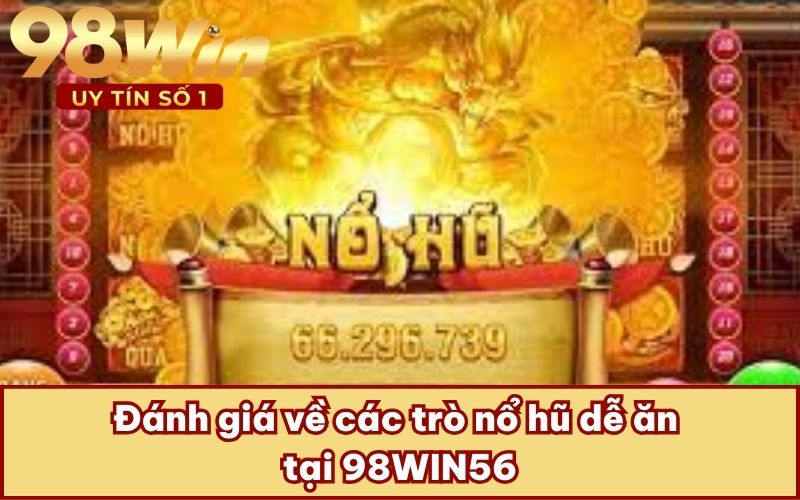 Đánh giá về các trò nổ hũ dễ ăn tại 98WIN56