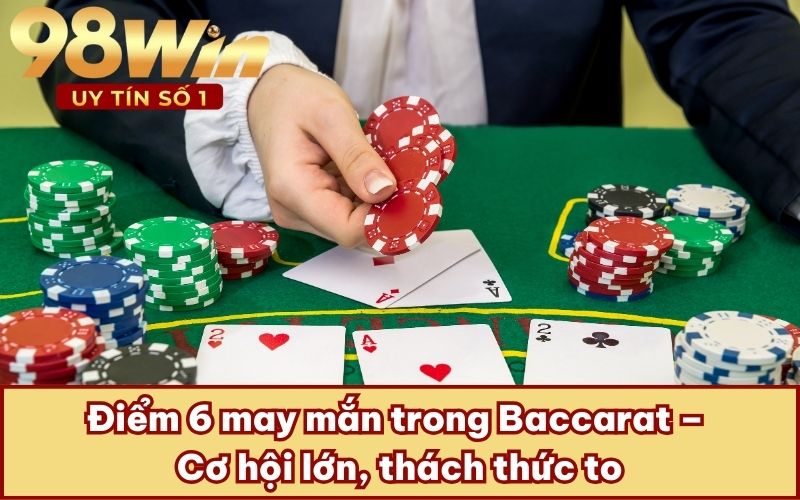 Điểm 6 may mắn trong Baccarat – Cơ hội lớn, thách thức to