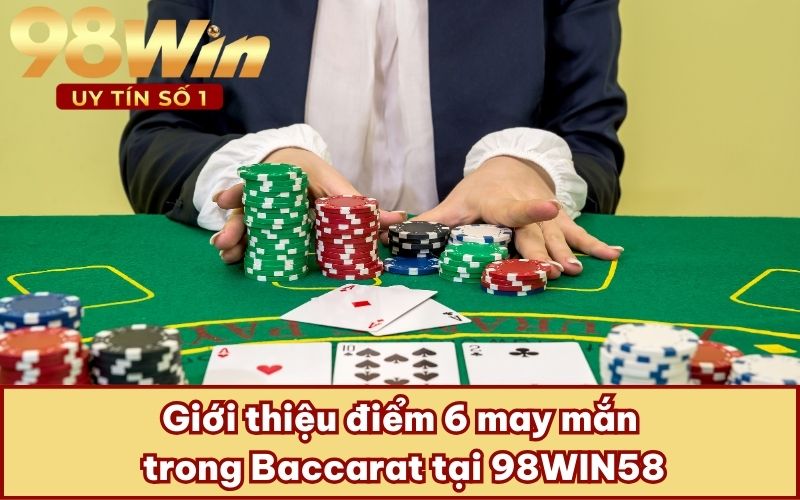 Giới thiệu điểm 6 may mắn trong Baccarat tại 98WIN58