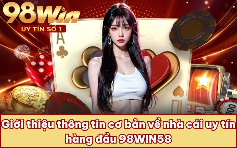 Giới thiệu thông tin cơ bản về nhà cái uy tín hàng đầu 98WIN58