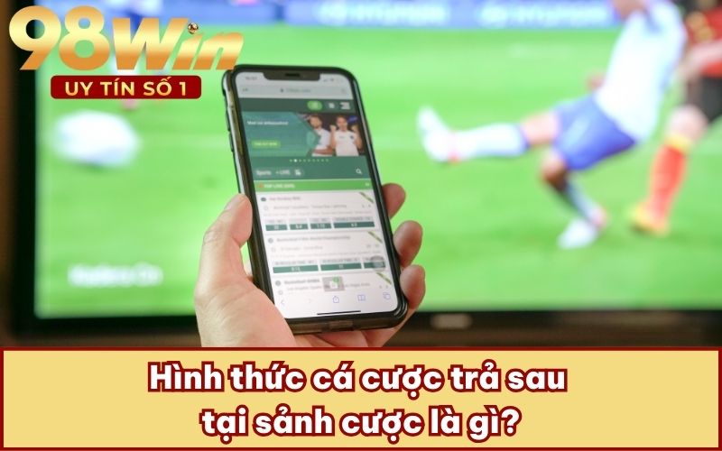 Hình thức cá cược trả sau tại sảnh cược là gì?