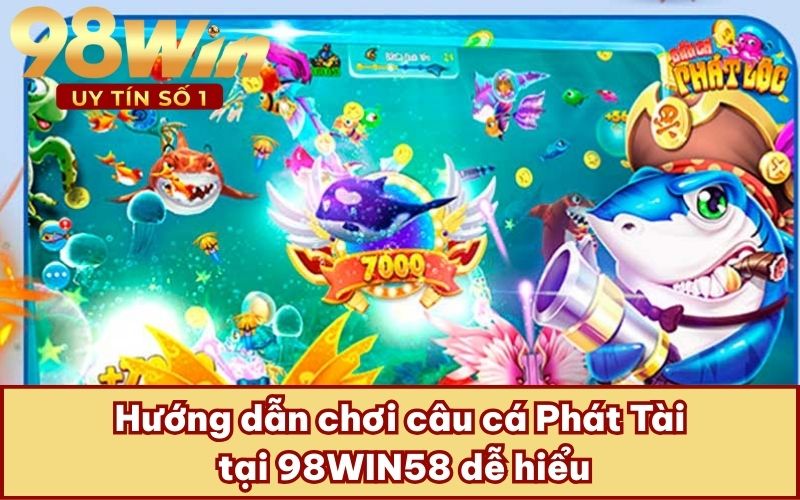 Hướng dẫn chơi câu cá Phát Tài tại 98WIN58 dễ hiểu