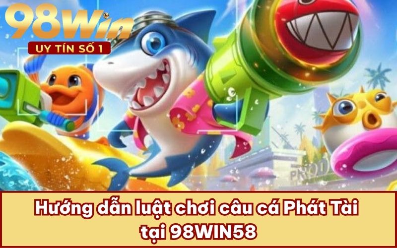 Hướng dẫn luật chơi câu cá Phát Tài tại 98WIN58