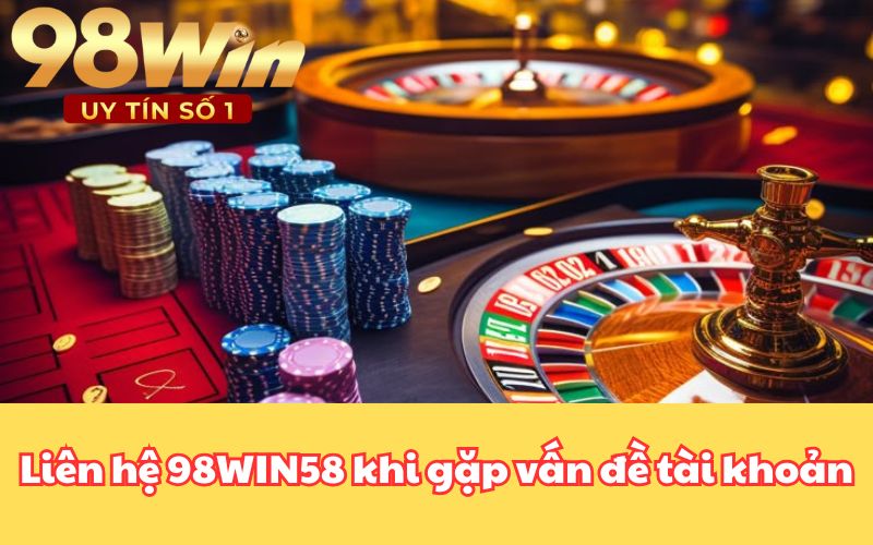 Liên hệ 98WIN58 khi gặp vấn đề tài khoản