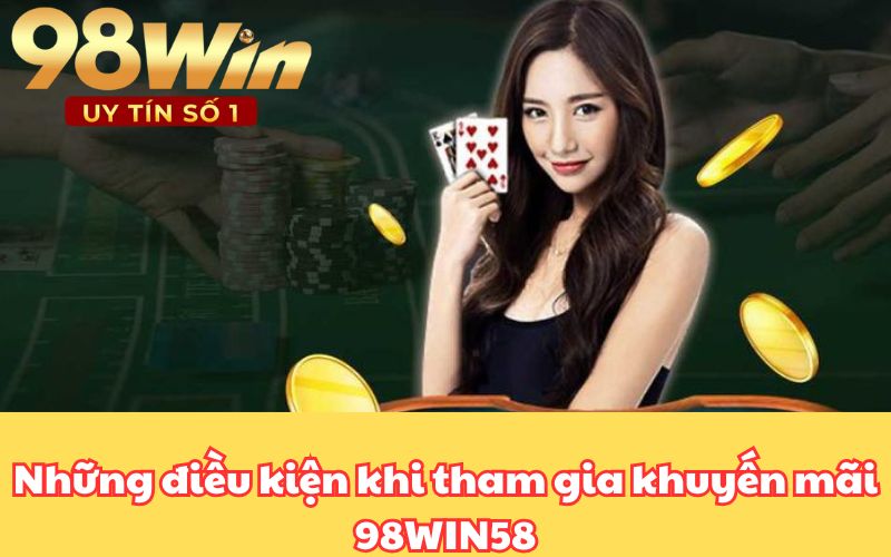 Những điều kiện khi tham gia khuyến mãi 98WIN58