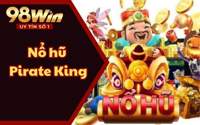 Nổ hũ Pirate King Tại 98WIN58 – Cơ Hội Nhận Kho Báu Khổng Lồ