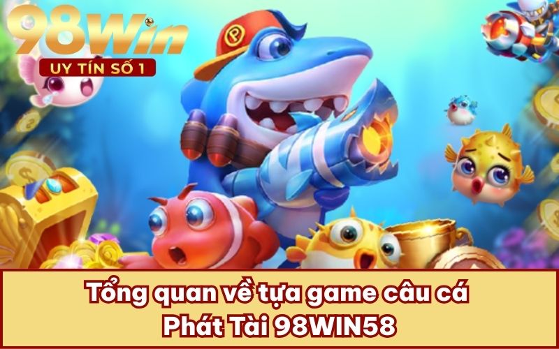 Tổng quan về tựa game câu cá Phát Tài 98WIN58