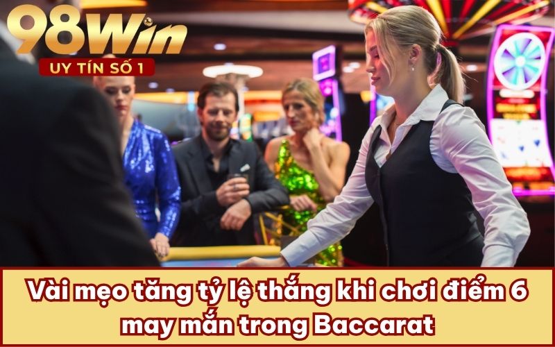 Vài mẹo tăng tỷ lệ thắng khi chơi điểm 6 may mắn trong Baccarat